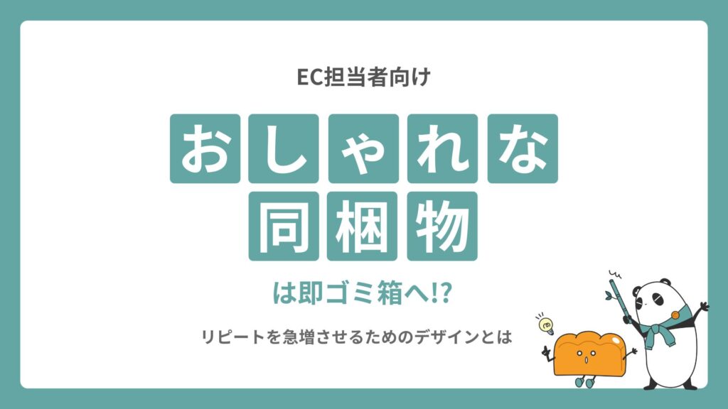 【EC担当者向け】おしゃれな同梱物は即ゴミ箱へ!?リピートを急増させるためのデザインとは