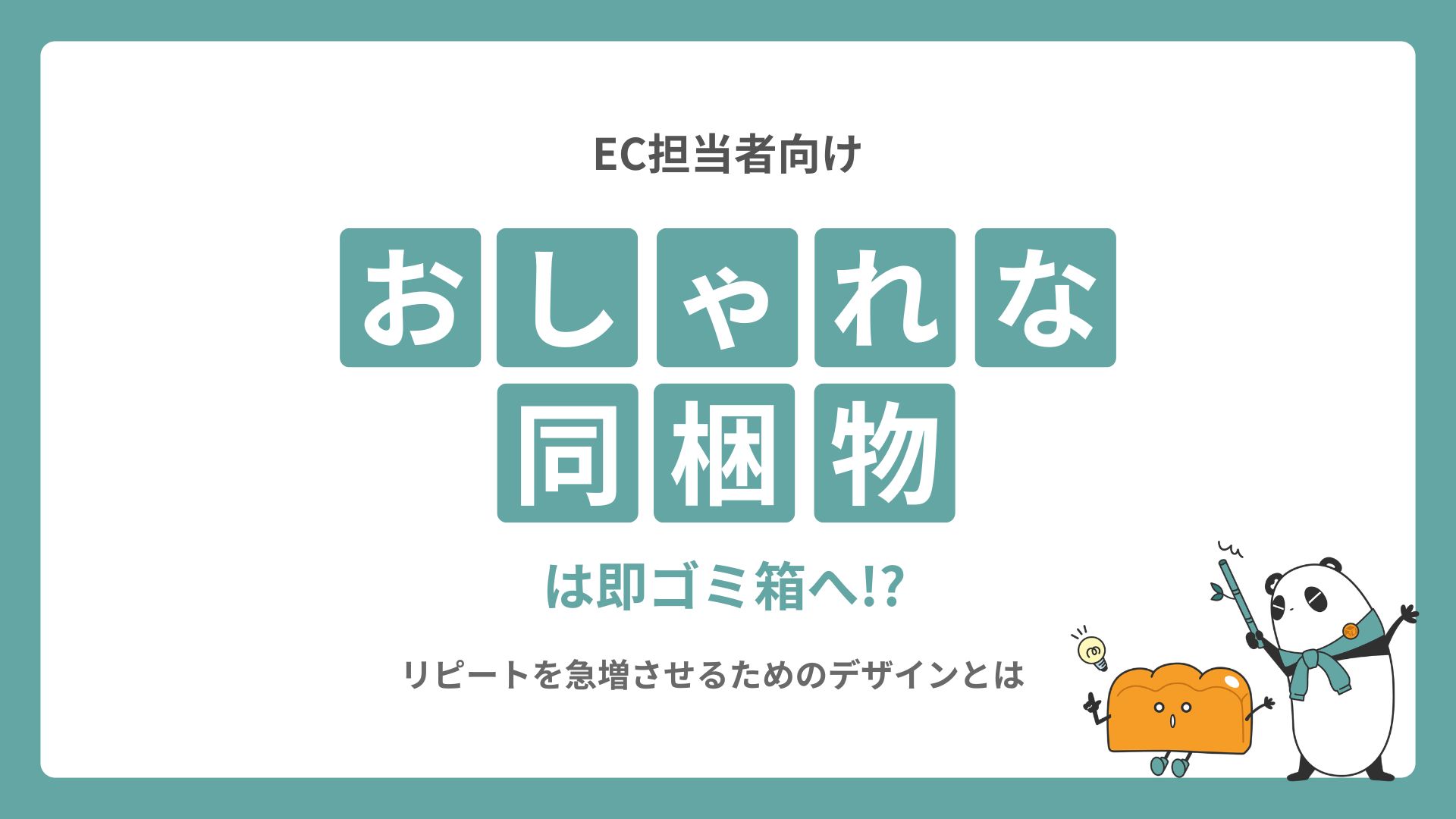 【EC担当者向け】おしゃれな同梱物は即ゴミ箱へ!?リピートを急増させるためのデザインとは
