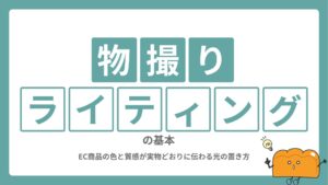 物撮りライティングの基本｜EC商品の色と質感が実物どおりに伝わる光の置き方